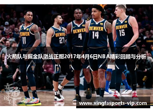 火箭队与掘金队激战正酣2017年4月6日NBA精彩回顾与分析