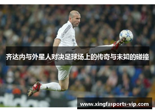 齐达内与外星人对决足球场上的传奇与未知的碰撞