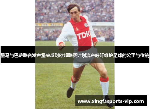 皇马与巴萨联合发声坚决反对欧超联赛计划流产呼吁维护足球的公平与传统 皇马与巴萨联合发声坚决反对欧超联赛计划流产呼吁维护足球的公平与传统
